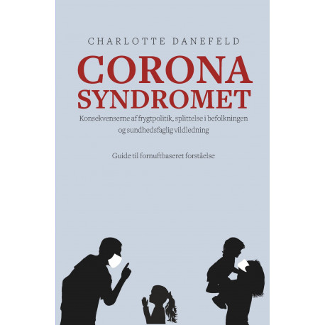 Corona Syndromet: Konsekvenserne af frygtpolitik, splittelse i befolkningen og sundhedsfaglig vildledning. En guide til fornuftsbaseret forståelse.