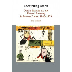Controlling Credit: Central Banking and the Planned Economy in Postwar France, 1948–1973