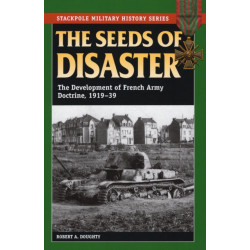 The Seeds of Disaster: The Development of French Army Doctrine, 1919-39
