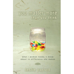You Matter More Than You Think: What a Woman Needs to Know about the Difference She Makes