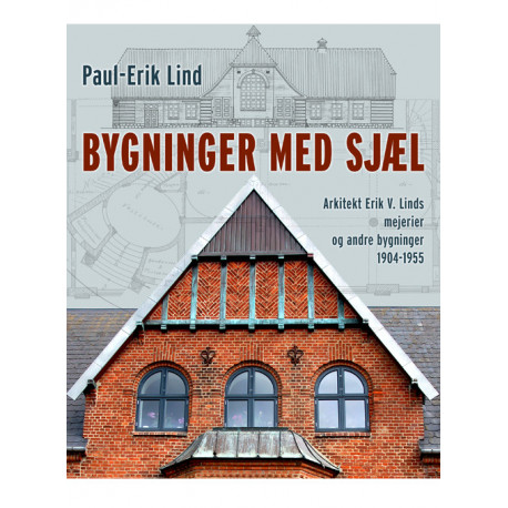 Bygninger med sjæl: Arkitekt Erik V. Linds virke - mejerier og andre bygninger 1904-1955