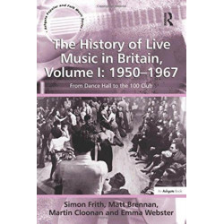 The History of Live Music in Britain, Volume I: 1950-1967: From Dance Hall to the 100 Club