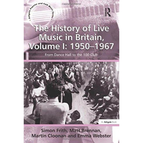 The History of Live Music in Britain, Volume I: 1950-1967: From Dance Hall to the 100 Club