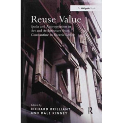 Reuse Value: Spolia and Appropriation in Art and Architecture from Constantine to Sherrie Levine