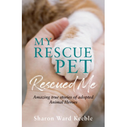 My Rescue Pet Rescued Me: Amazing True Stories of Adopted Animal Heroes
