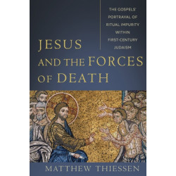 Jesus and the Forces of Death – The Gospels` Portrayal of Ritual Impurity within First–Century Judaism: The Gospels' Portrayal of Ritual Impurity within First-Century Judaism