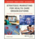 Strategic Marketing For Health Care Organizations: Building A Customer-Driven Health System