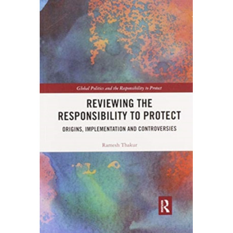 Reviewing the Responsibility to Protect: Origins, Implementation and Controversies
