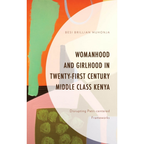 Womanhood and Girlhood in Twenty-First Century Middle Class Kenya: Disrupting Patri-centered Frameworks