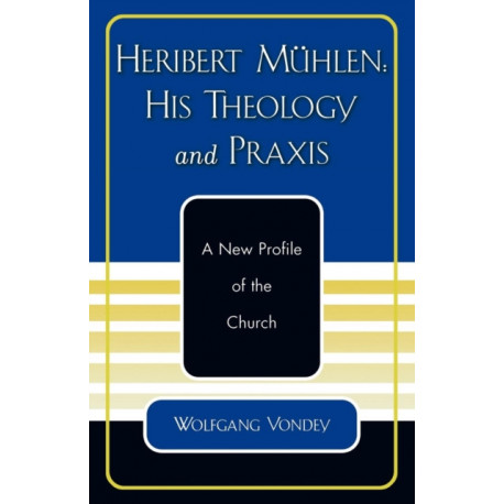 Heribert Muhlen: His Theology and Praxis: A New Profile of the Church
