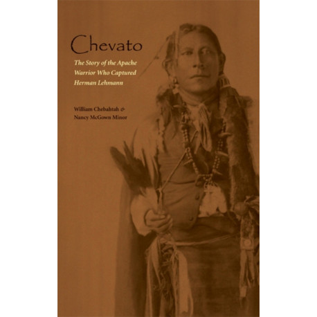 Chevato: The Story of the Apache Warrior Who Captured Herman Lehmann