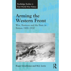 Arming the Western Front: War, Business and the State in Britain 1900–1920
