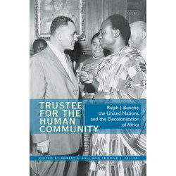 Trustee for the Human Community: Ralph J. Bunche, the United Nations, and the Decolonization of Africa