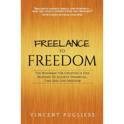 Freelance to Freedom: The Roadmap for Creating a Side Business to Achieve Financial, Time and Life Freedom