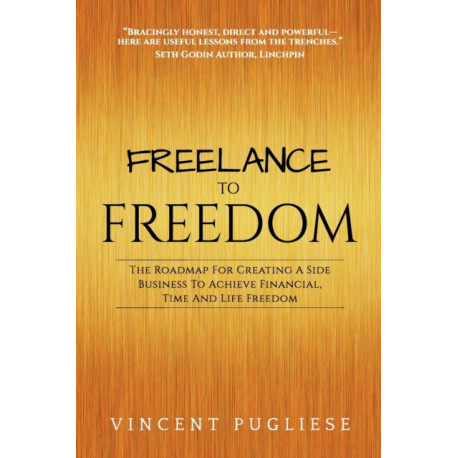 Freelance to Freedom: The Roadmap for Creating a Side Business to Achieve Financial, Time and Life Freedom