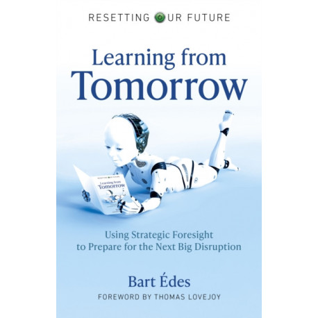 Resetting Our Future: Learning from Tomorrow: Using Strategic Foresight to Prepare for the Next Big Disruption