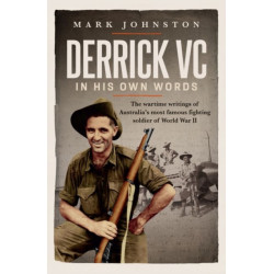 Derrick VC in His Own Words: The Wartime Writings of Australia's Most Famous Fighting Soldier of World War II