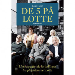 De fem på Lotte: Livsbekræftende fortællinger fra plejehjemmet Lotte