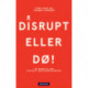Disrupt eller dø: - en guide til din digitale ledelsesudfordring