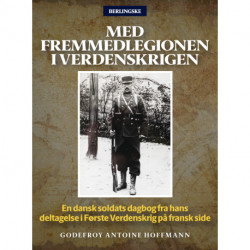 Med Fremmedlegionen i Verdenskrigen: En dansk soldats dagbog fra hans deltagelse i Første Verdenskrig på fransk side