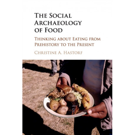 The Social Archaeology of Food: Thinking about Eating from Prehistory to the Present