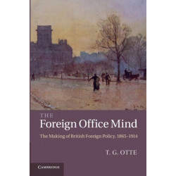 The Foreign Office Mind: The Making of British Foreign Policy, 1865–1914