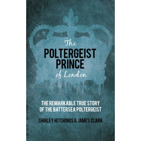 The Poltergeist Prince of London: The Remarkable True Story of the Battersea Poltergeist