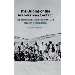 The Origins of the Arab-Iranian Conflict: Nationalism and Sovereignty in the Gulf between the World Wars