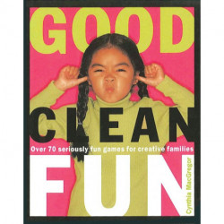 Good Clean Fun: Over 70 Seriously Fun Games for Creative Familie