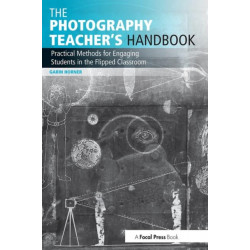 The Photography Teacher's Handbook: Practical Methods for Engaging Students in the Flipped Classroom