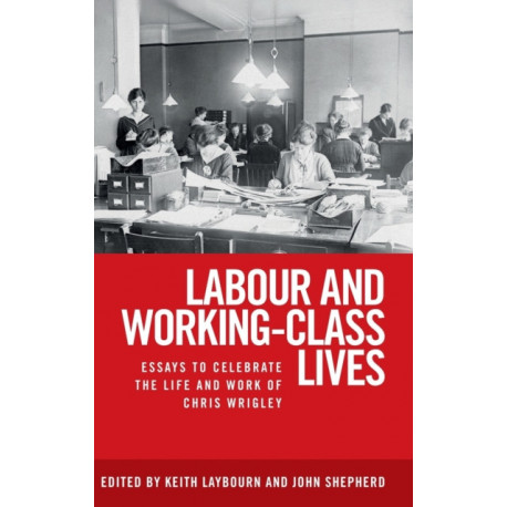 Labour and Working-Class Lives: Essays to Celebrate the Life and Work of Chris Wrigley