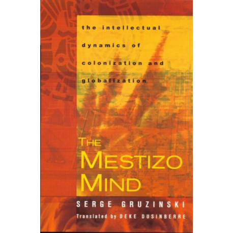The Mestizo Mind: The Intellectual Dynamics of Colonization and Globalization