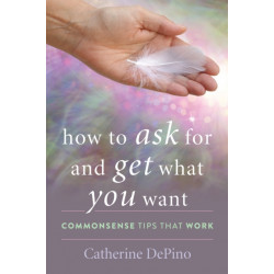 How to Ask for and Get What You Want: Commonsense Tips That Work