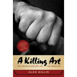 A Killing Art: The Untold History of Tae Kwon Do, Updated and Revised
