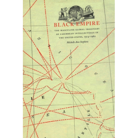 Black Empire: The Masculine Global Imaginary of Caribbean Intellectuals in the United States, 1914–1962