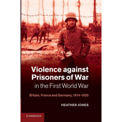Violence against Prisoners of War in the First World War: Britain, France and Germany, 1914–1920