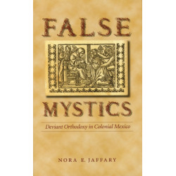 False Mystics: Deviant Orthodoxy in Colonial Mexico