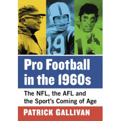 Pro Football in the 1960s: The NFL, the AFL and the Sport's Coming of Age