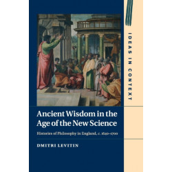 Ancient Wisdom in the Age of the New Science: Histories of Philosophy in England, c. 1640–1700