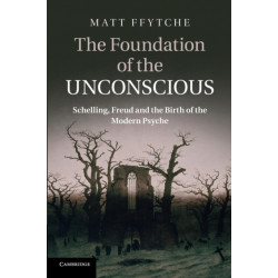 The Foundation of the Unconscious: Schelling, Freud and the Birth of the Modern Psyche