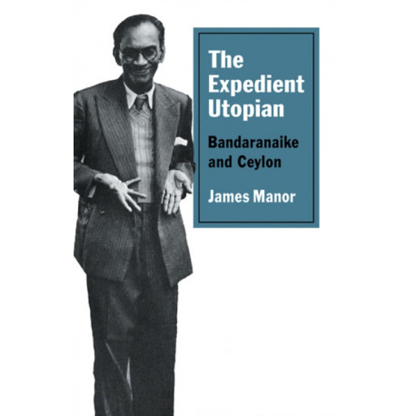 The Expedient Utopian: Bandaranaike and Ceylon