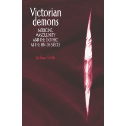 Victorian Demons: Medicine, Masculinity, and the Gothic at the Fin-De-SieCle