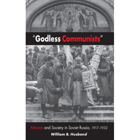 "Godless Communists": Atheism and Society in Soviet Russia, 1917–1932