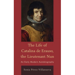 The Life of Catalina de Erauso, the Lieutenant Nun: An Early Modern Autobiography