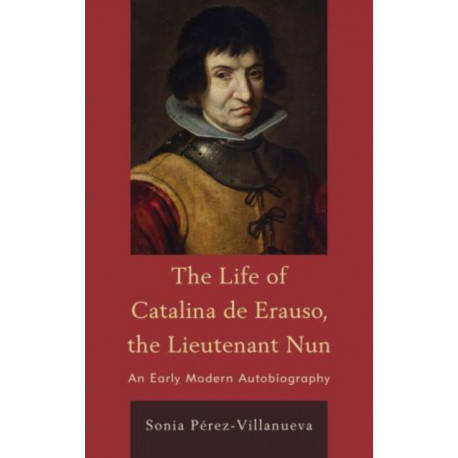 The Life of Catalina de Erauso, the Lieutenant Nun: An Early Modern Autobiography