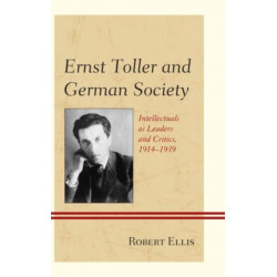 Ernst Toller and German Society: Intellectuals as Leaders and Critics, 1914–1939
