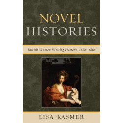 Novel Histories: British Women Writing History, 1760-1830