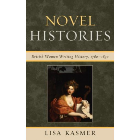 Novel Histories: British Women Writing History, 1760-1830
