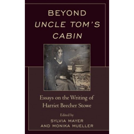 Beyond Uncle Tom's Cabin: Essays on the Writing of Harriet Beecher Stowe