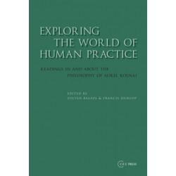 Exploring the World of Human Practice: Readings in and about the Philosophy of Aurel Kolnai